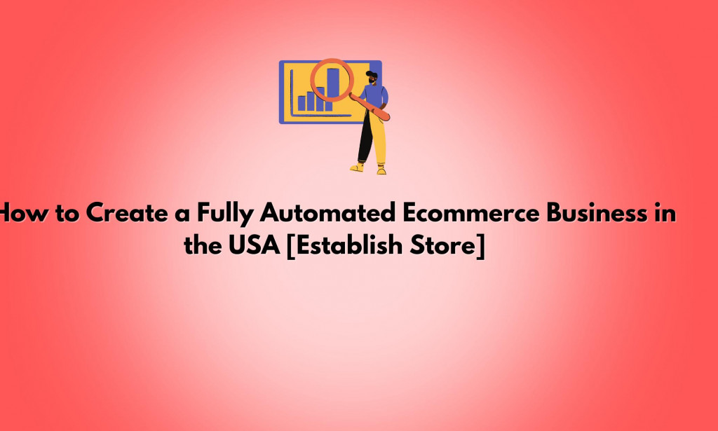 How to Create a Fully Automated E-commerce Business in the USA [Establish Store]?